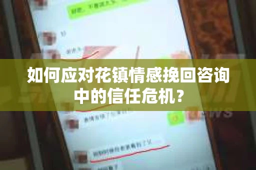 如何应对花镇情感挽回咨询中的信任危机? 如何应对花镇情感挽回咨询中的信任危机?