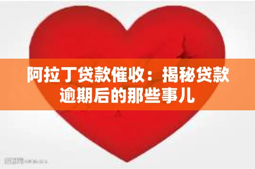 阿拉丁贷款催收:揭秘贷款逾期后的那些事儿 阿拉丁贷款催收:揭秘贷款逾期后的那些事儿