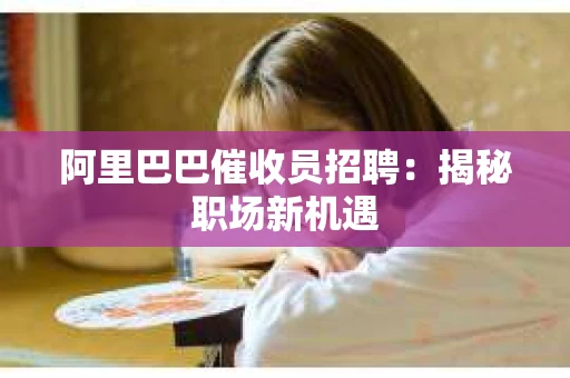 阿里巴巴催收员招聘：揭秘职场新机遇