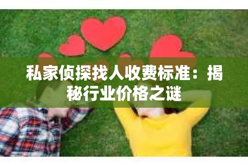 私家侦探找人收费标准：揭秘行业价格之谜
