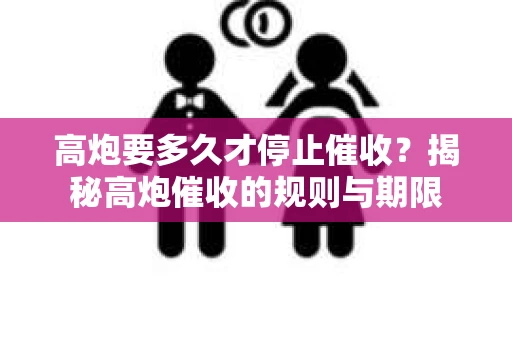 高炮要多久才停止催收？揭秘高炮催收的规则与期限