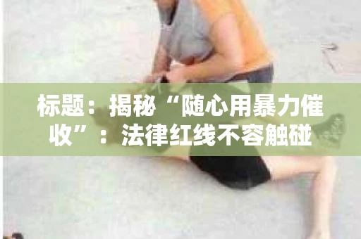 标题：揭秘“随心用暴力催收”：法律红线不容触碰