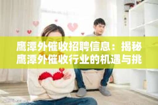鹰潭外催收招聘信息：揭秘鹰潭外催收行业的机遇与挑战