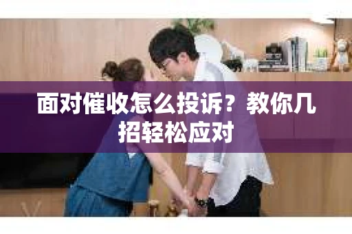 面对催收怎么投诉？教你几招轻松应对