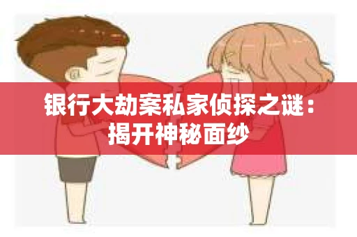 银行大劫案私家侦探之谜：揭开神秘面纱