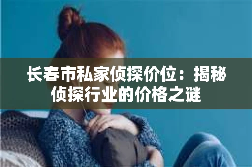 长春市私家侦探价位：揭秘侦探行业的价格之谜