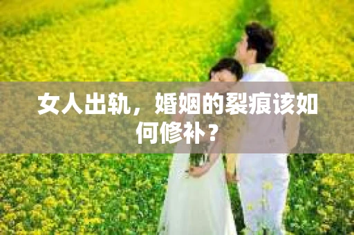 女人出轨，婚姻的裂痕该如何修补？
