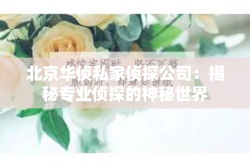 北京华侦私家侦探公司：揭秘专业侦探的神秘世界
