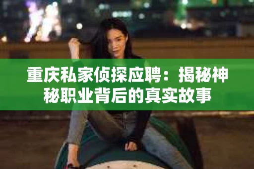 重庆私家侦探应聘：揭秘神秘职业背后的真实故事
