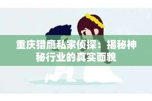 重庆猎鹰私家侦探：揭秘神秘行业的真实面貌
