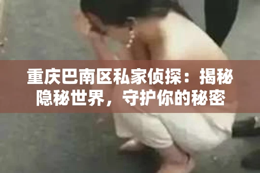 重庆巴南区私家侦探：揭秘隐秘世界，守护你的秘密