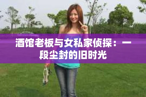 酒馆老板与女私家侦探：一段尘封的旧时光