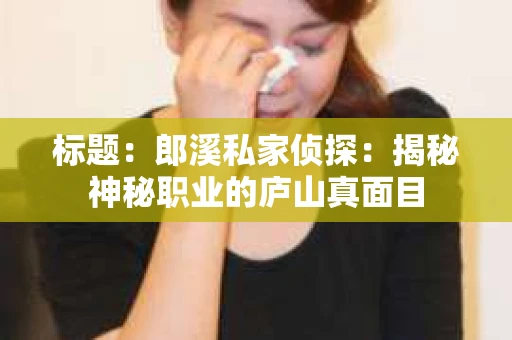 标题：郎溪私家侦探：揭秘神秘职业的庐山真面目