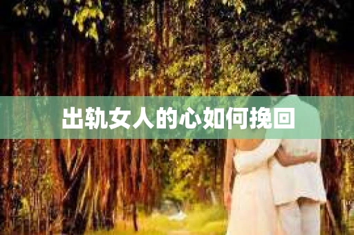 出轨女人的心如何挽回