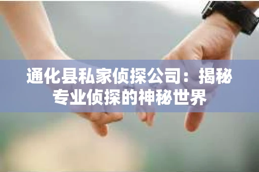 通化县私家侦探公司：揭秘专业侦探的神秘世界