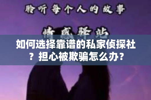 如何选择靠谱的私家侦探社?担心被欺骗怎么办? 如何选择靠谱的私家侦探社?担心被欺骗怎么办?