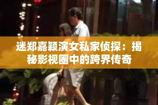 迷郑嘉颖演女私家侦探：揭秘影视圈中的跨界传奇