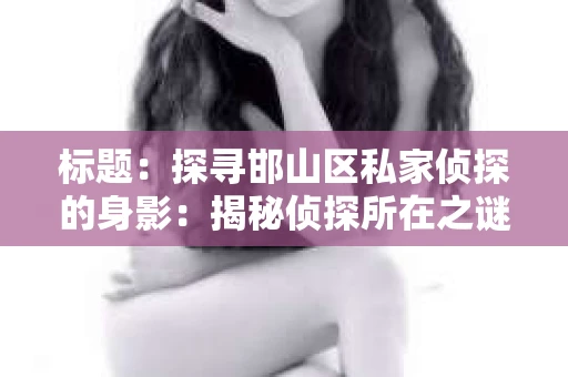 标题：探寻邯山区私家侦探的身影：揭秘侦探所在之谜