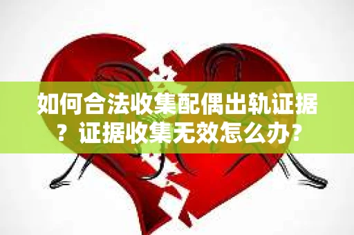 如何合法收集配偶出轨证据?证据收集无效怎么办? 如何合法收集配偶出轨证据?证据收集无效怎么办?