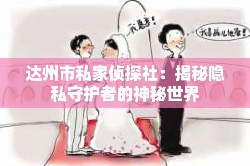 达州市私家侦探社：揭秘隐私守护者的神秘世界
