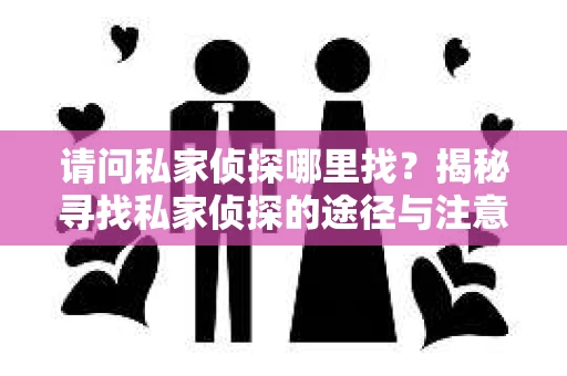 请问私家侦探哪里找？揭秘寻找私家侦探的途径与注意事项