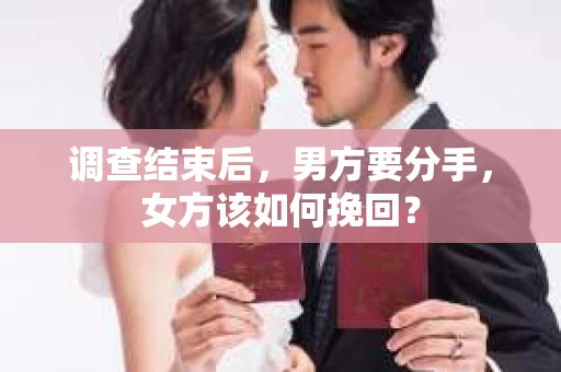 调查结束后，男方要分手，女方该如何挽回？