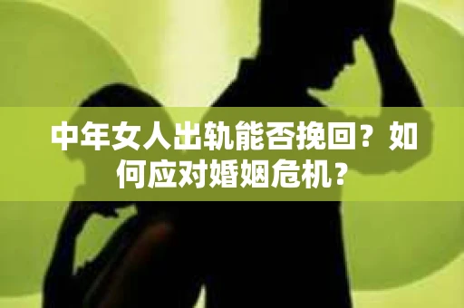 中年女人出轨能否挽回?如何应对婚姻危机? 中年女人出轨能否挽回?如何应对婚姻危机?