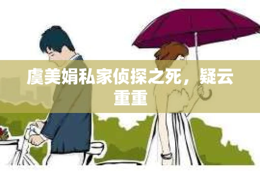 虞美娟私家侦探之死，疑云重重