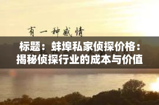 标题：蚌埠私家侦探价格：揭秘侦探行业的成本与价值