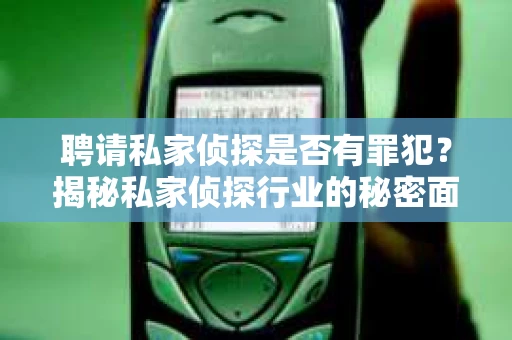 聘请私家侦探是否有罪犯？揭秘私家侦探行业的秘密面纱