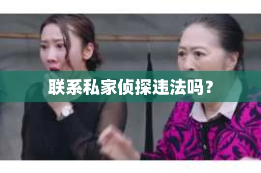 联系私家侦探违法吗? 联系私家侦探违法吗?