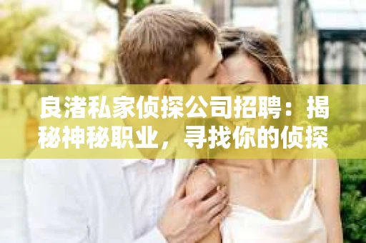 良渚私家侦探公司招聘：揭秘神秘职业，寻找你的侦探梦