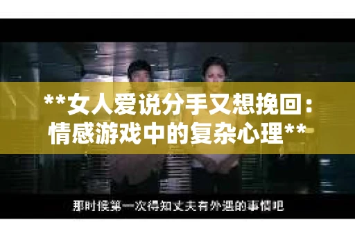**女人爱说分手又想挽回：情感游戏中的复杂心理**
