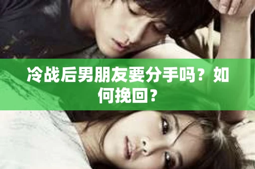 冷战后男朋友要分手吗？如何挽回？