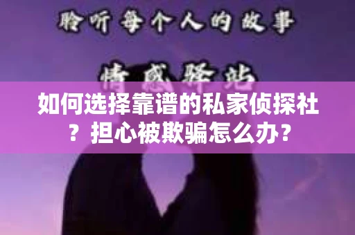 如何选择靠谱的私家侦探社?担心被欺骗怎么办? 如何选择靠谱的私家侦探社?担心被欺骗怎么办?