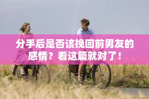 分手后是否该挽回前男友的感情?看这篇就对了! 分手后是否该挽回前男友的感情?看这篇就对了!
