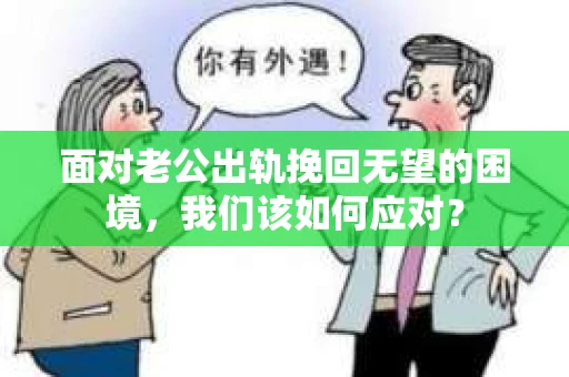 面对老公出轨挽回无望的困境,我们该如何应对? 面对老公出轨挽回无望的困境,我们该如何应对?