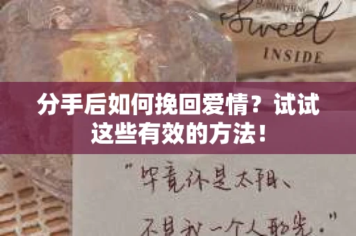 分手后如何挽回爱情?试试这些有效的方法! 分手后如何挽回爱情?试试这些有效的方法!