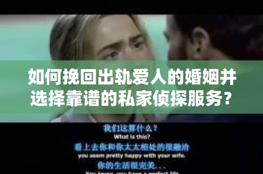 如何挽回出轨爱人的婚姻并选择靠谱的私家侦探服务? 如何挽回出轨爱人的婚姻并选择靠谱的私家侦探服务?