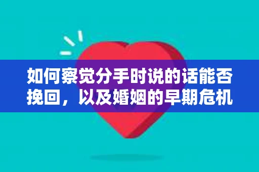 如何察觉分手时说的话能否挽回，以及婚姻的早期危机信号？