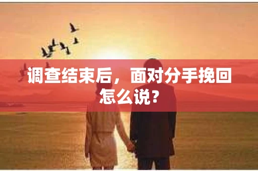 调查结束后，面对分手挽回怎么说？