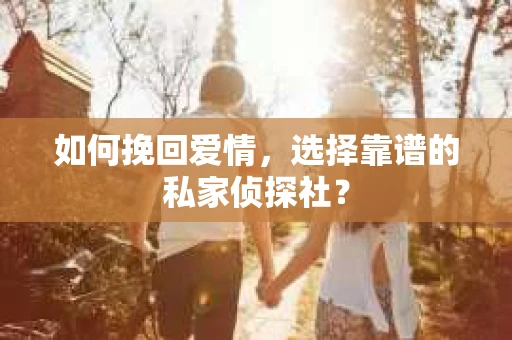 如何挽回爱情，选择靠谱的私家侦探社？