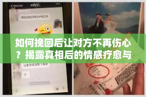 如何挽回后让对方不再伤心?揭露真相后的情感疗愈与前行计划 如何挽回后让对方不再伤心?揭露真相后的情感疗愈与前行计划