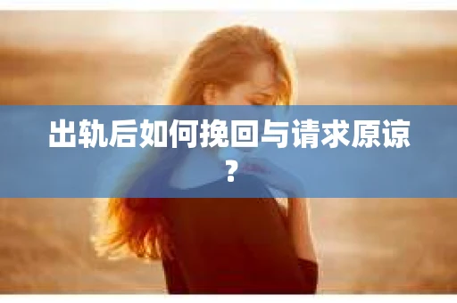出轨后如何挽回与请求原谅? 出轨后如何挽回与请求原谅?