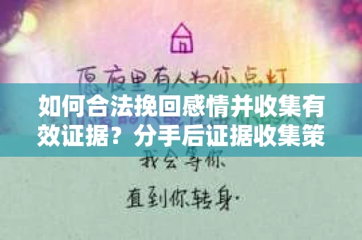如何合法挽回感情并收集有效证据?分手后证据收集策略 如何合法挽回感情并收集有效证据?分手后证据收集策略