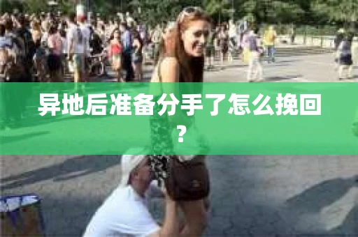 异地后准备分手了怎么挽回？