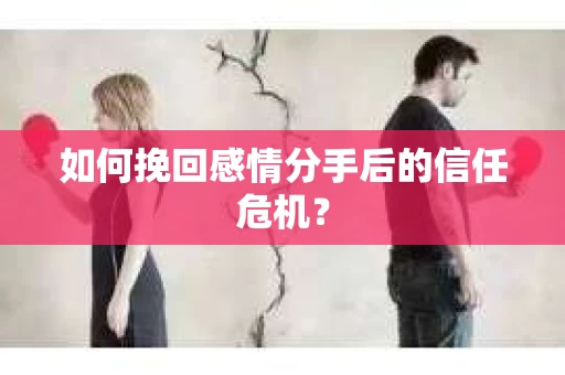 如何挽回感情分手后的信任危机? 如何挽回感情分手后的信任危机?