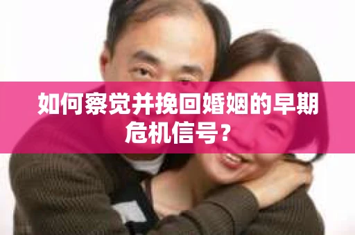 如何察觉并挽回婚姻的早期危机信号? 如何察觉并挽回婚姻的早期危机信号?