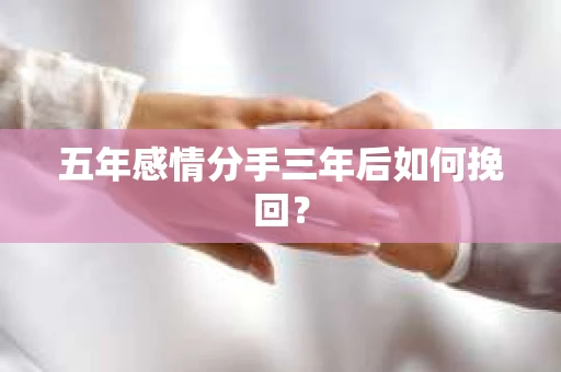 五年感情分手三年后如何挽回？