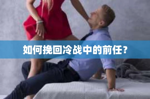 如何挽回冷战中的前任？